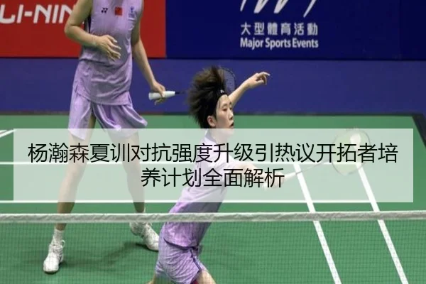杨瀚森夏训对抗强度升级引热议开拓者培养计划全面解析